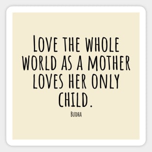 Love-the-whole-world-as-a-mother-loves-her-only-child.(Budha) Magnet